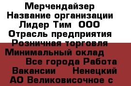 Мерчендайзер › Название организации ­ Лидер Тим, ООО › Отрасль предприятия ­ Розничная торговля › Минимальный оклад ­ 20 000 - Все города Работа » Вакансии   . Ненецкий АО,Великовисочное с.
